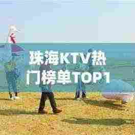 珠海KTV热门榜单TOP10，夜生活繁华乐章尽享之地