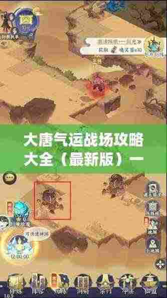 大唐气运战场攻略大全（最新版）一网打尽！