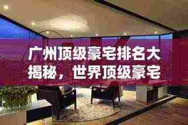 广州顶级豪宅排名大揭秘，世界顶级豪宅榜单揭晓！