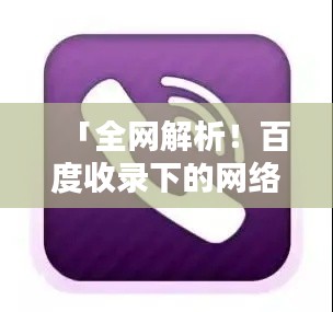 「全网解析！百度收录下的网络电话软件，总有一款满足你」