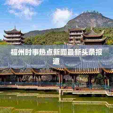 福州时事热点新闻最新头条报道