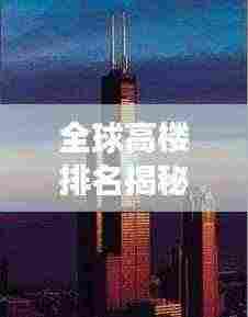 全球高楼排名揭秘，天际线的壮丽探索与变迁之旅
