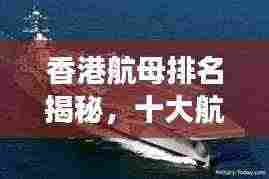 香港航母排名揭秘，十大航母榜单重磅出炉！