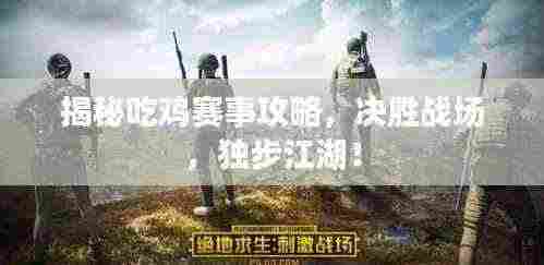 揭秘吃鸡赛事攻略，决胜战场，独步江湖！