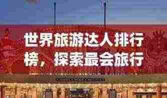 世界旅游达人排行榜，探索最会旅行的那些人！