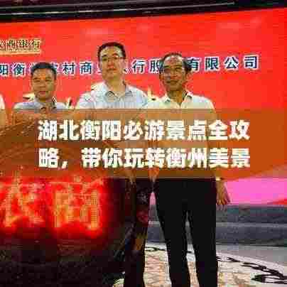 湖北衡阳必游景点全攻略，带你玩转衡州美景！