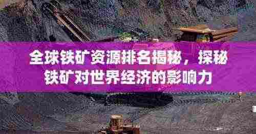 全球铁矿资源排名揭秘，探秘铁矿对世界经济的影响力