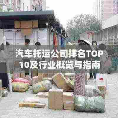 汽车托运公司排名TOP10及行业概览与指南