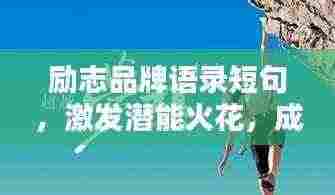 励志品牌语录短句，激发潜能火花，成就非凡人生！