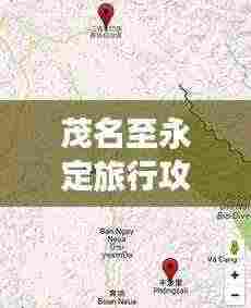 茂名至永定旅行攻略，探索最佳旅游路线与体验指南