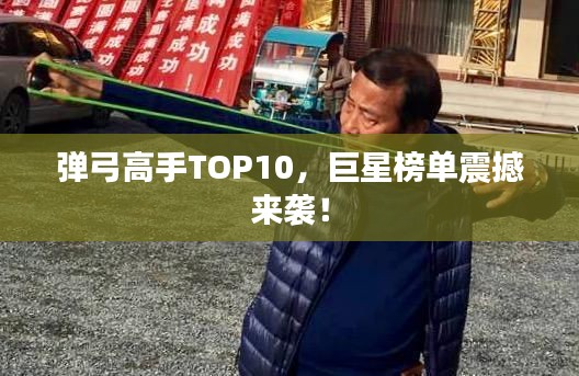 弹弓高手TOP10，巨星榜单震撼来袭！