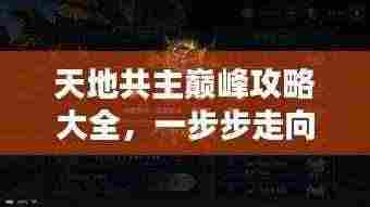 天地共主巅峰攻略大全，一步步走向荣耀之巅！