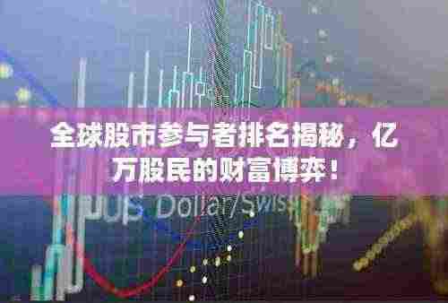 全球股市参与者排名揭秘，亿万股民的财富博弈！