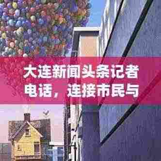 大连新闻头条记者电话，连接市民与新闻现场的快速通道