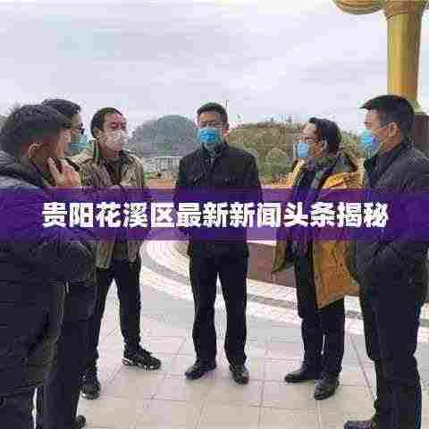 贵阳花溪区最新新闻头条揭秘