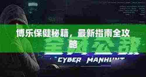 博乐保健秘籍，最新指南全攻略