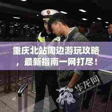 重庆北站周边游玩攻略，最新指南一网打尽！