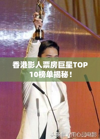 香港影人票房巨星TOP10榜单揭秘！
