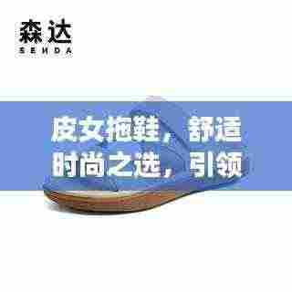 皮女拖鞋，舒适时尚之选，引领潮流新风尚！