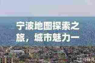 宁波地图探索之旅，城市魅力一览无余