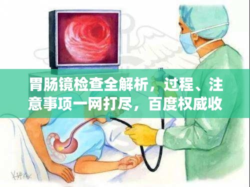 胃肠镜检查全解析，过程、注意事项一网打尽，百度权威收录标题