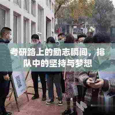 考研路上的励志瞬间，排队中的坚持与梦想