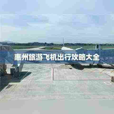 惠州旅游飞机出行攻略大全