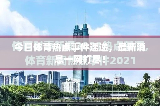 今日体育热点事件速递，最新消息一网打尽！