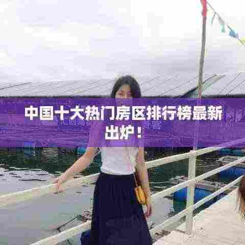 中国十大热门房区排行榜最新出炉！